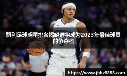 凯利足球明星排名揭晓谁将成为2023年最佳球员的争夺者