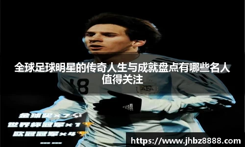 全球足球明星的传奇人生与成就盘点有哪些名人值得关注