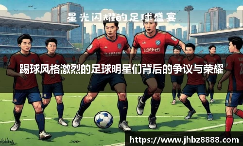 踢球风格激烈的足球明星们背后的争议与荣耀