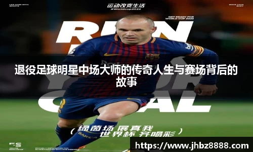 退役足球明星中场大师的传奇人生与赛场背后的故事