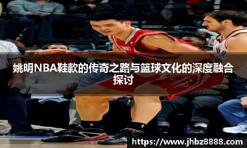 姚明NBA鞋款的传奇之路与篮球文化的深度融合探讨