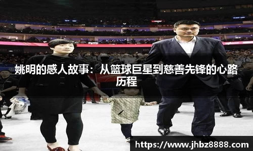 姚明的感人故事：从篮球巨星到慈善先锋的心路历程
