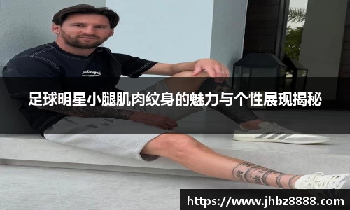 足球明星小腿肌肉纹身的魅力与个性展现揭秘