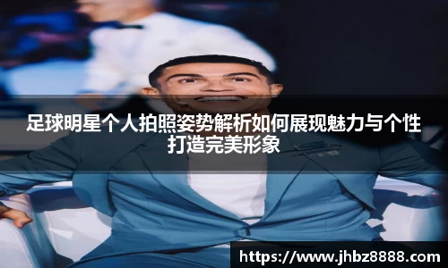 足球明星个人拍照姿势解析如何展现魅力与个性打造完美形象