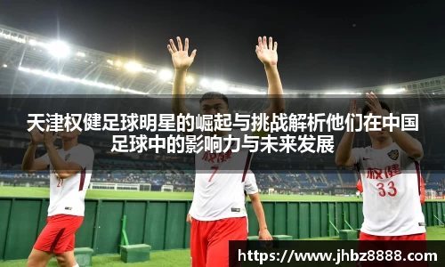 天津权健足球明星的崛起与挑战解析他们在中国足球中的影响力与未来发展