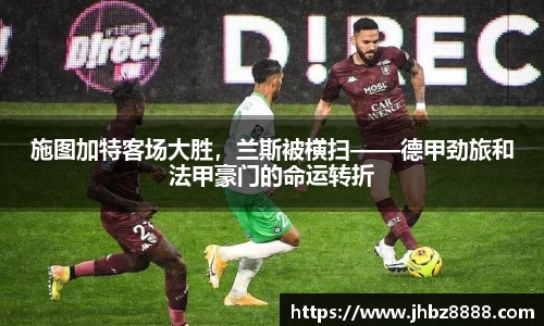 施图加特客场大胜，兰斯被横扫——德甲劲旅和法甲豪门的命运转折