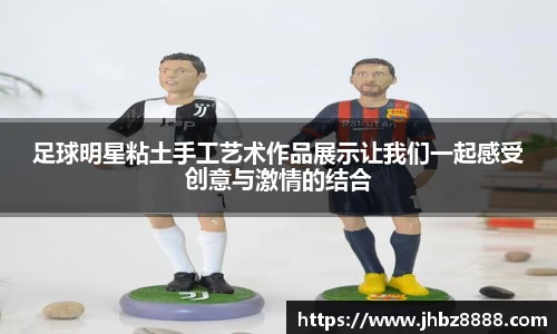 足球明星粘土手工艺术作品展示让我们一起感受创意与激情的结合