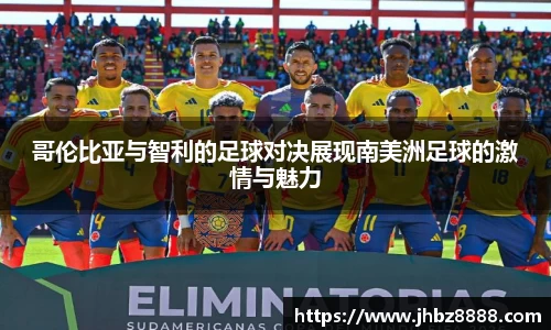 哥伦比亚与智利的足球对决展现南美洲足球的激情与魅力