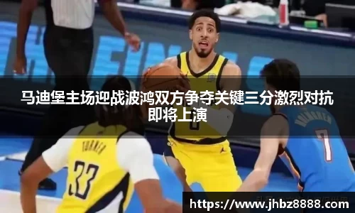 马迪堡主场迎战波鸿双方争夺关键三分激烈对抗即将上演
