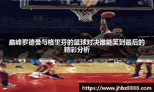 巅峰罗德曼与格里芬的篮球对决谁能笑到最后的精彩分析
