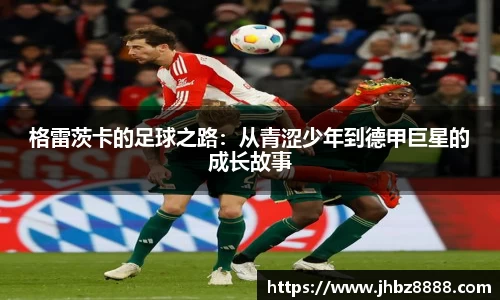 格雷茨卡的足球之路：从青涩少年到德甲巨星的成长故事
