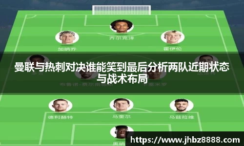 曼联与热刺对决谁能笑到最后分析两队近期状态与战术布局