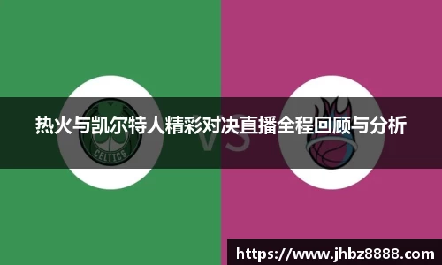 热火与凯尔特人精彩对决直播全程回顾与分析