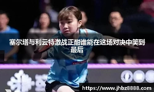 塞尔塔与利云特激战正酣谁能在这场对决中笑到最后